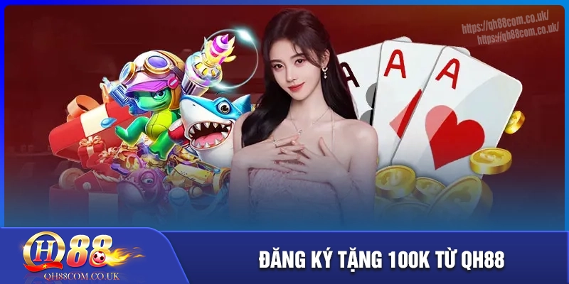 Đăng ký tặng 100K - Tặng tiền miễn phí khi tham gia qh88